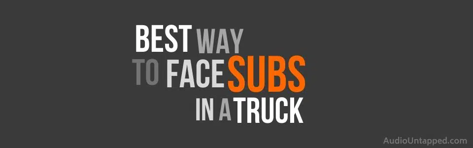 Best Way to Face Subs in a Truck
